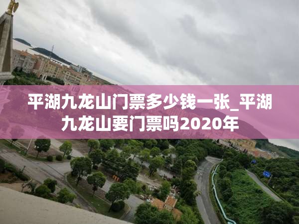 平湖九龙山门票多少钱一张_平湖九龙山要门票吗2020年