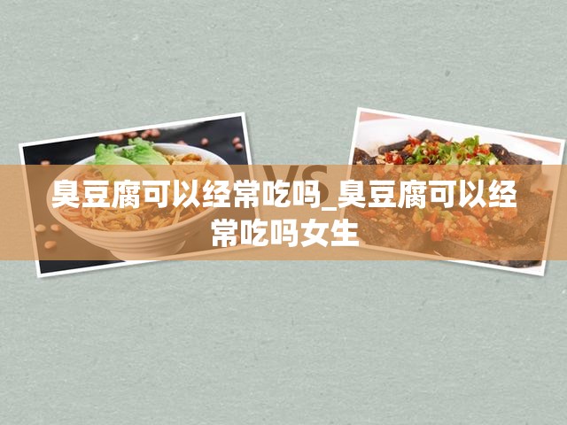 臭豆腐可以经常吃吗_臭豆腐可以经常吃吗女生