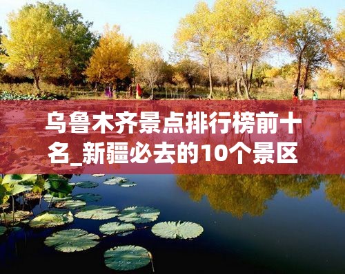 乌鲁木齐景点排行榜前十名_新疆必去的10个景区