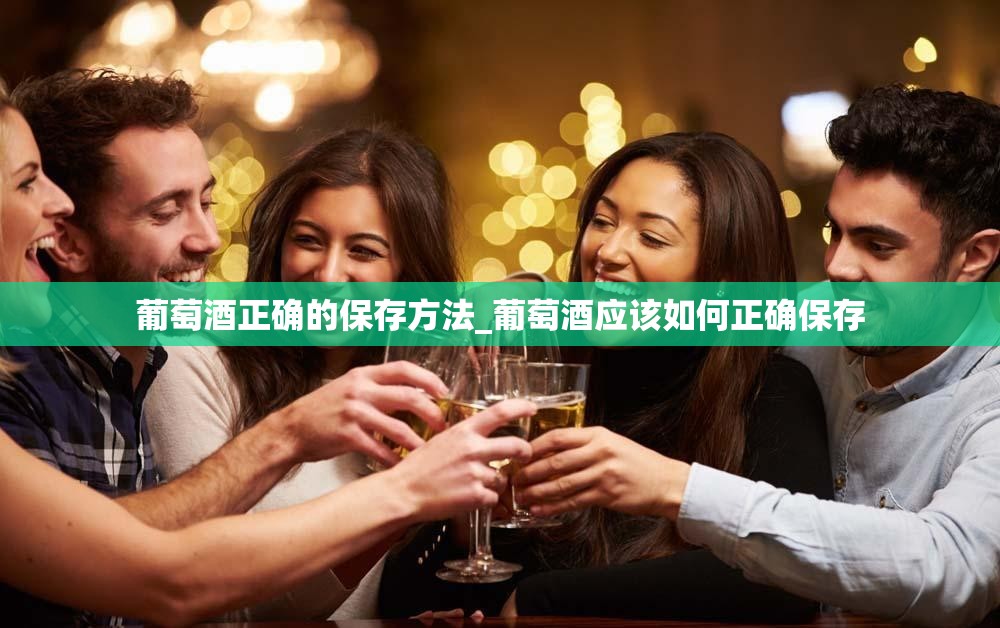 葡萄酒正确的保存方法_葡萄酒应该如何正确保存