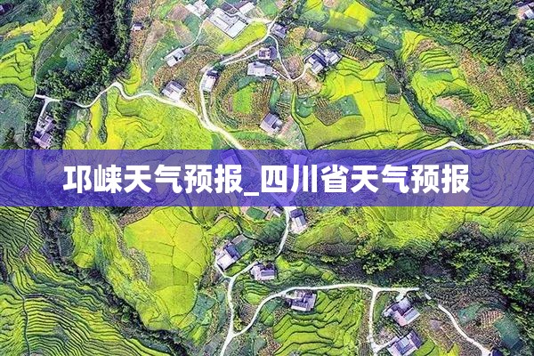 邛崃天气预报_四川省天气预报