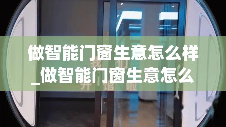 做智能门窗生意怎么样_做智能门窗生意怎么样啊