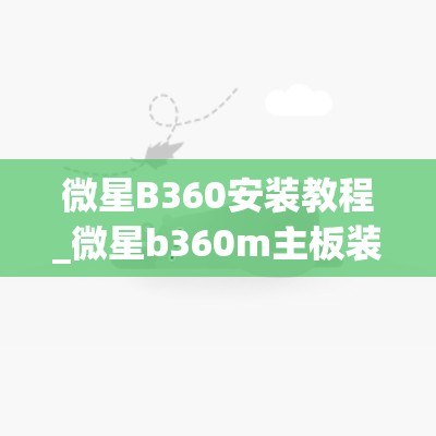 微星B360安装教程_微星b360m主板装机教程