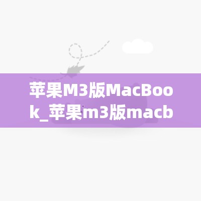 苹果M3版MacBook_苹果m3版macbookair值得买吗