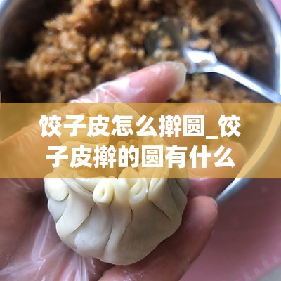 饺子皮怎么擀圆_饺子皮擀的圆有什么说法