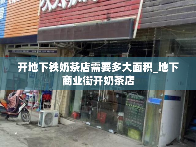 开地下铁奶茶店需要多大面积_地下商业街开奶茶店