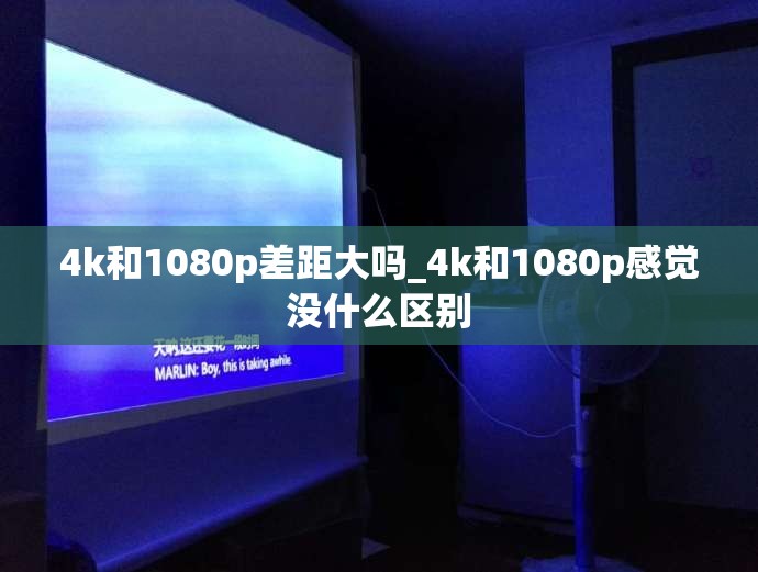 4k和1080p差距大吗_4k和1080p感觉没什么区别