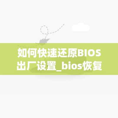 如何快速还原BIOS出厂设置_bios恢复出厂快捷键