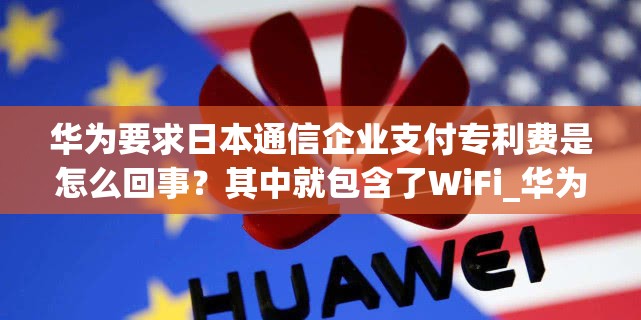 华为要求日本通信企业支付专利费是怎么回事？其中就包含了WiFi_华为开拓日本市场的契机