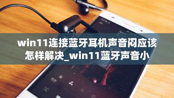 win11连接蓝牙耳机声音闷应该怎样解决_win11蓝牙声音小