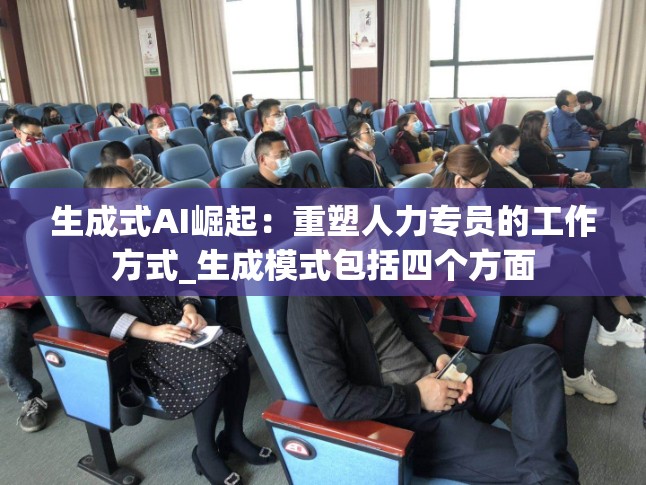 生成式AI崛起：重塑人力专员的工作方式_生成模式包括四个方面