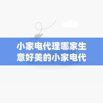 小家电代理哪家生意好美的小家电代理怎么样_美的小家电代理加盟电话