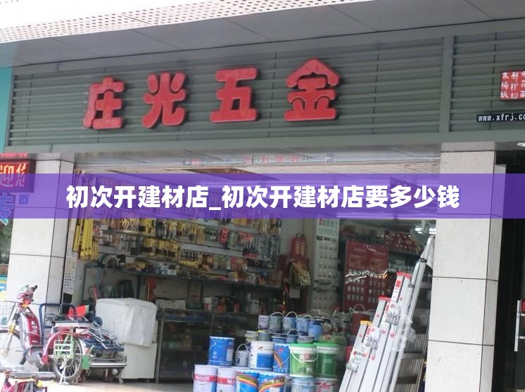 初次开建材店_初次开建材店要多少钱