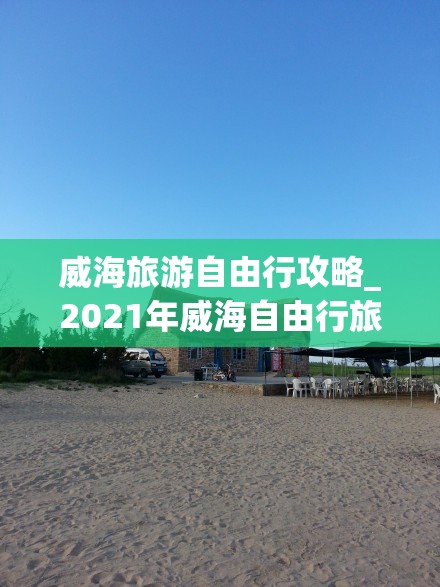 威海旅游自由行攻略_2021年威海自由行旅游攻略