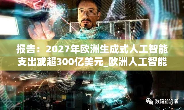 报告：2027年欧洲生成式人工智能支出或超300亿美元_欧洲人工智能白皮书