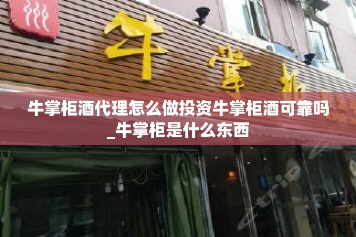 牛掌柜酒代理怎么做投资牛掌柜酒可靠吗_牛掌柜是什么东西