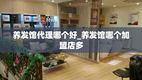 养发馆代理哪个好_养发馆哪个加盟店多