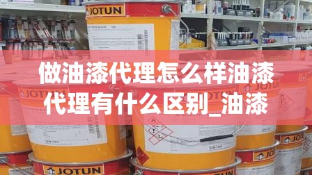 做油漆代理怎么样油漆代理有什么区别_油漆总代理怎么做成功