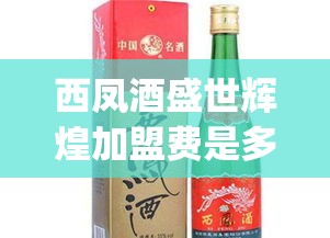 西凤酒盛世辉煌加盟费是多少_西凤酒盛世辉煌45度