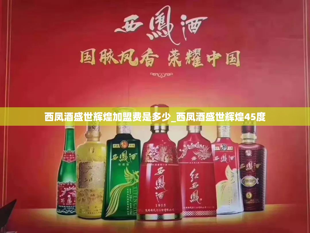 西凤酒盛世辉煌加盟费是多少_西凤酒盛世辉煌45度