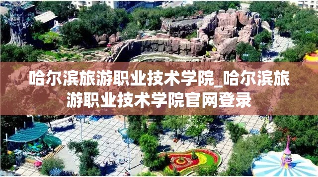 哈尔滨旅游职业技术学院_哈尔滨旅游职业技术学院官网登录