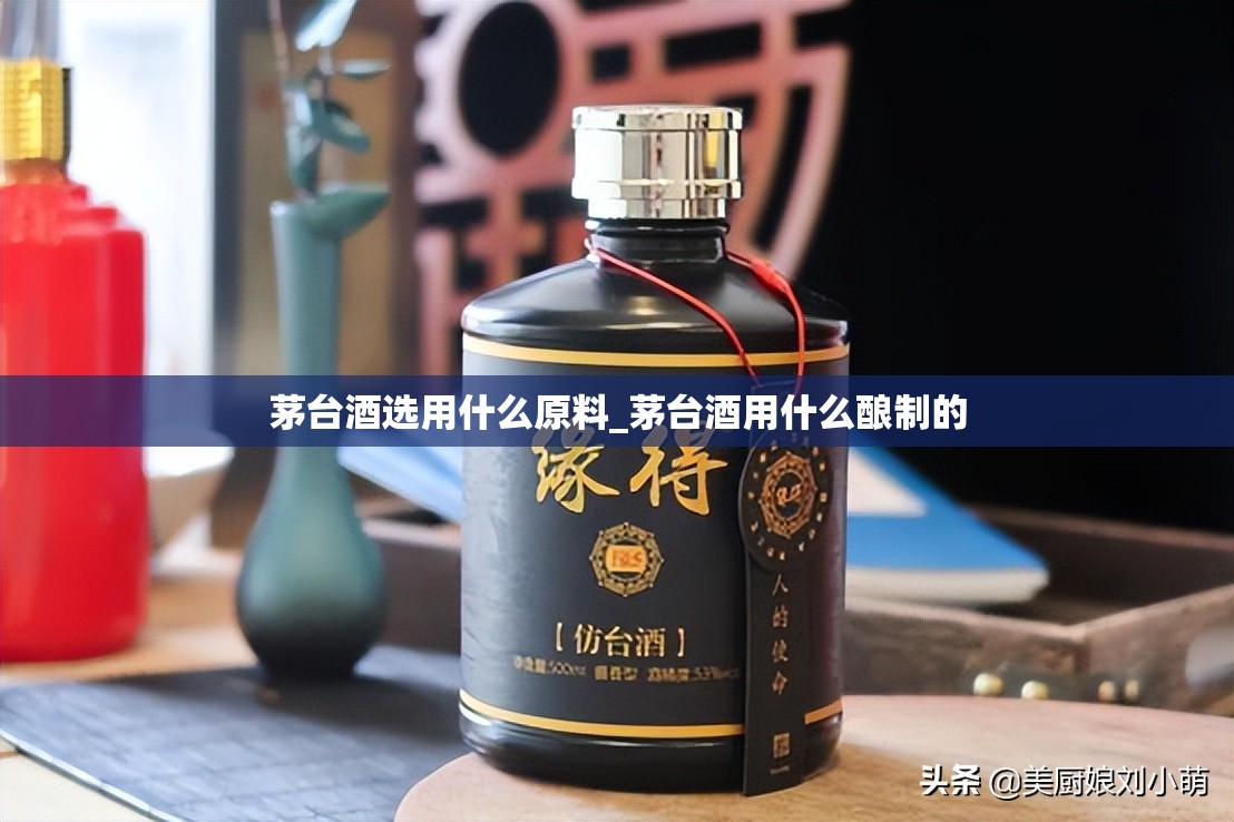 茅台酒选用什么原料_茅台酒用什么酿制的