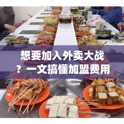 想要加入外卖大战？一文搞懂加盟费用大揭秘！_外卖加盟店外卖