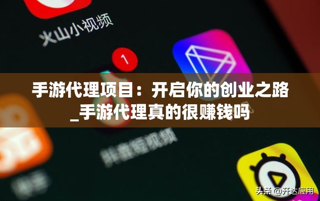 手游代理项目：开启你的创业之路_手游代理真的很赚钱吗