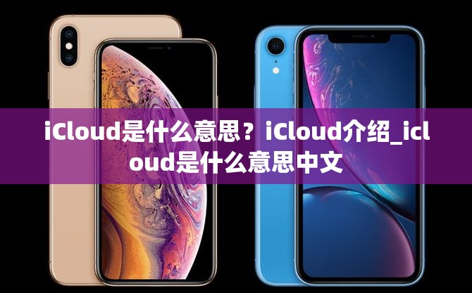 iCloud是什么意思？iCloud介绍_icloud是什么意思中文