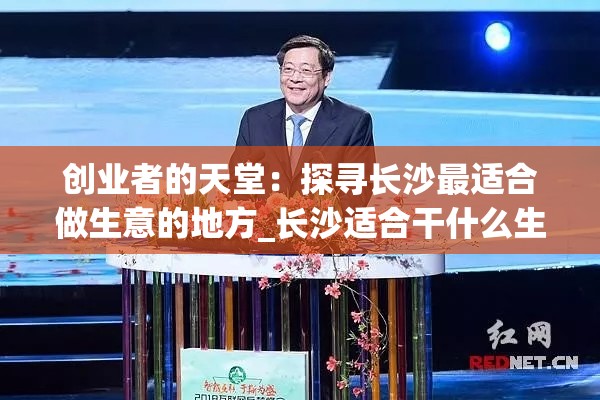 创业者的天堂：探寻长沙最适合做生意的地方_长沙适合干什么生意