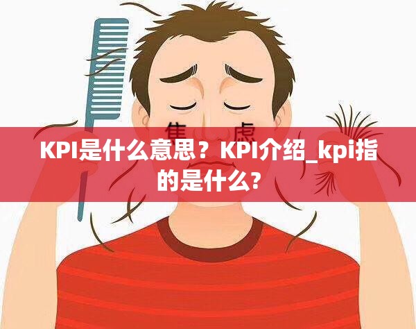 KPI是什么意思？KPI介绍_kpi指的是什么?