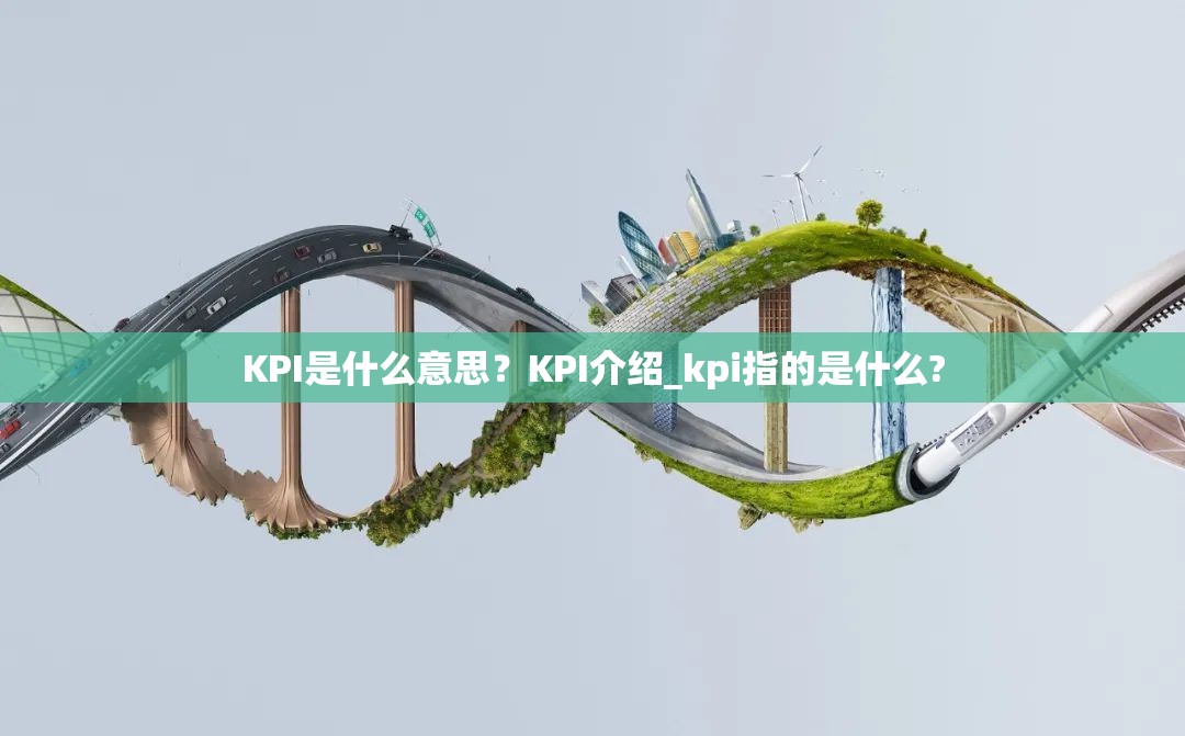 KPI是什么意思？KPI介绍_kpi指的是什么?