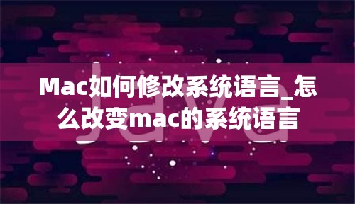 Mac如何修改系统语言_怎么改变mac的系统语言