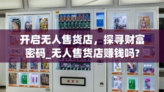 开启无人售货店，探寻财富密码_无人售货店赚钱吗?