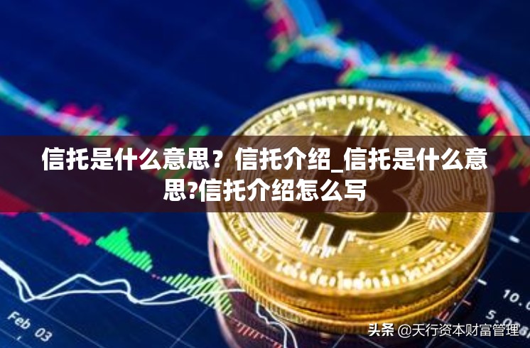 信托是什么意思？信托介绍_信托是什么意思?信托介绍怎么写