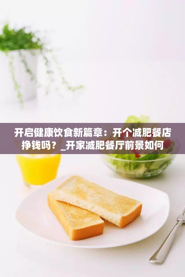 开启健康饮食新篇章：开个减肥餐店挣钱吗？_开家减肥餐厅前景如何