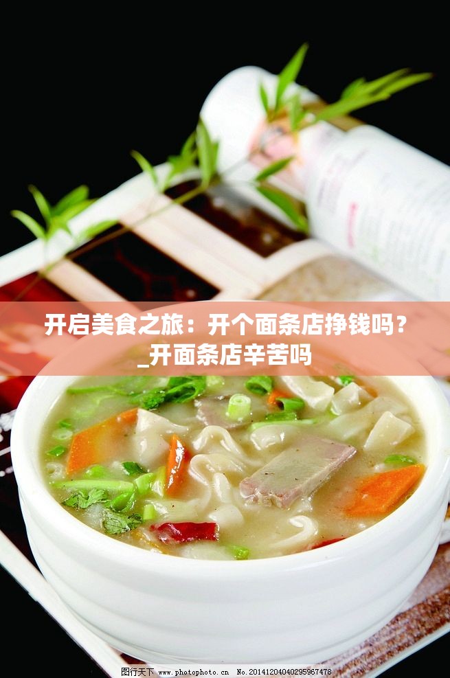 开启美食之旅：开个面条店挣钱吗？_开面条店辛苦吗