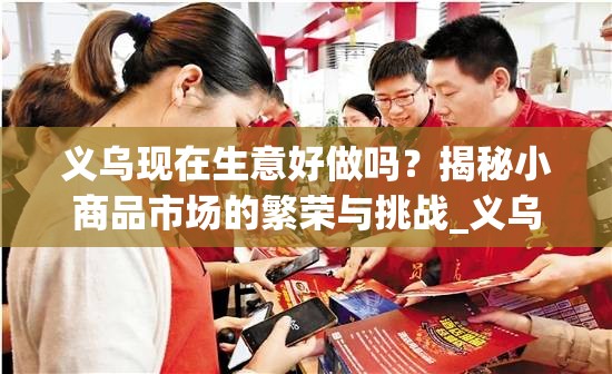 义乌现在生意好做吗？揭秘小商品市场的繁荣与挑战_义乌现在还好做生意吗