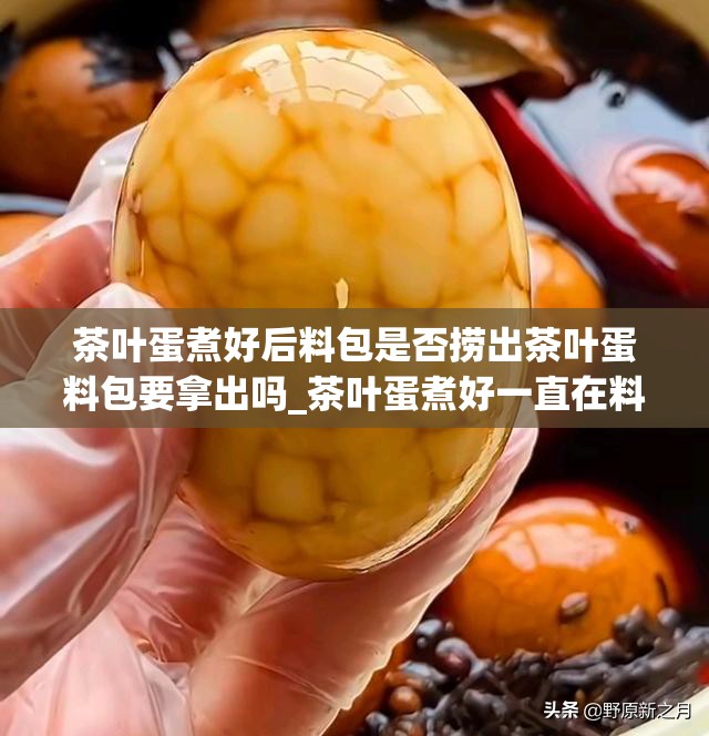 茶叶蛋煮好后料包是否捞出茶叶蛋料包要拿出吗_茶叶蛋煮好一直在料里泡着吗