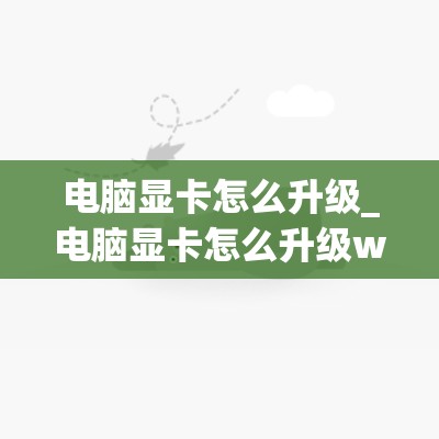 电脑显卡怎么升级_电脑显卡怎么升级win7