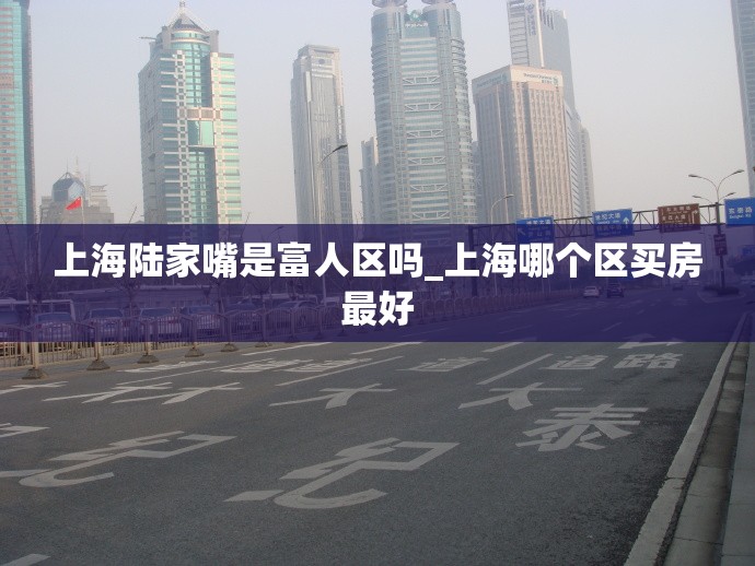 上海陆家嘴是富人区吗_上海哪个区买房最好