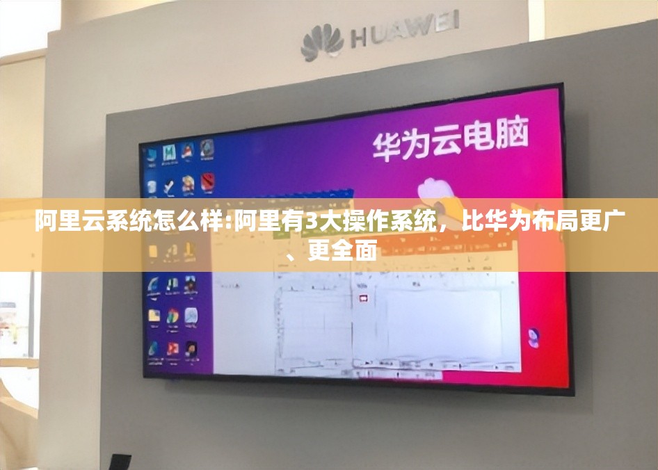 阿里云系统怎么样:阿里有3大操作系统，比华为布局更广、更全面