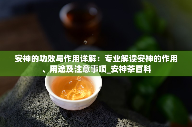 安神的功效与作用详解：专业解读安神的作用、用途及注意事项_安神茶百科