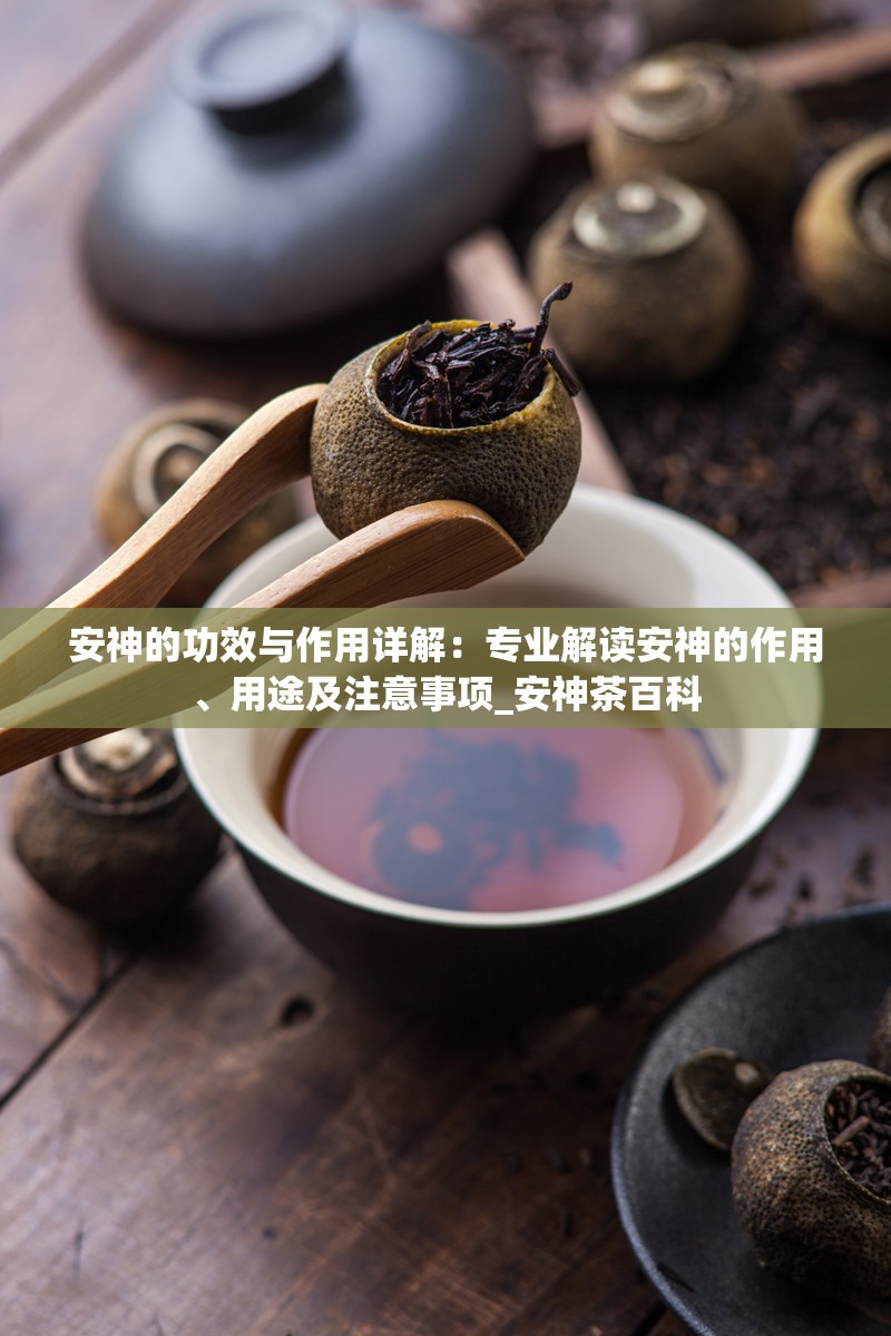 安神的功效与作用详解：专业解读安神的作用、用途及注意事项_安神茶百科