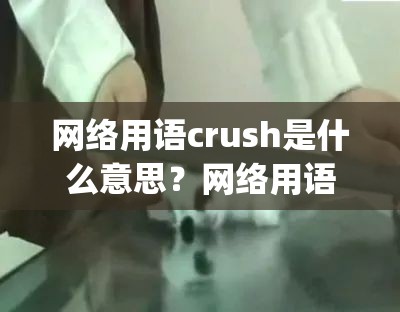 网络用语crush是什么意思？网络用语crush介绍_crush暗示什么意思