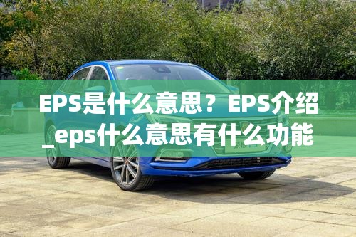 EPS是什么意思？EPS介绍_eps什么意思有什么功能