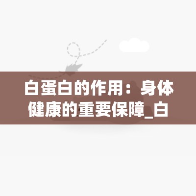 白蛋白的作用：身体健康的重要保障_白蛋白的主要作用是什么