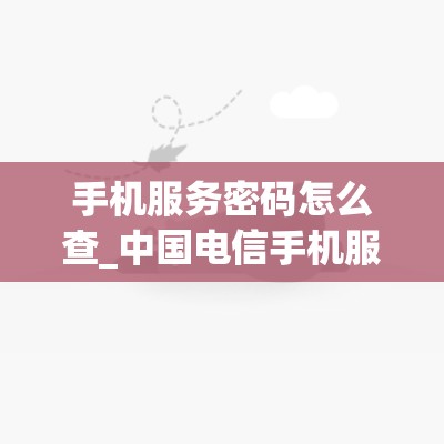 手机服务密码怎么查_中国电信手机服务密码怎么查