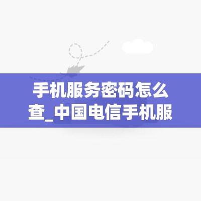 手机服务密码怎么查_中国电信手机服务密码怎么查