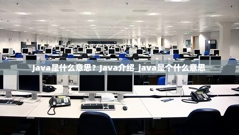 Java是什么意思？Java介绍_java是个什么意思